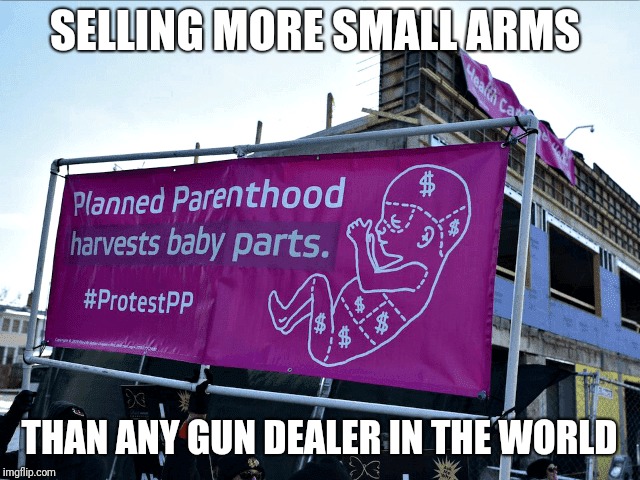 SELLING MORE SMALL ARMS; THAN ANY GUN DEALER IN THE WORLD | image tagged in planned parenthood | made w/ Imgflip meme maker