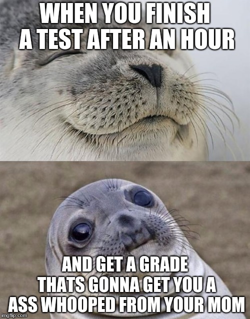 Short Satisfaction VS Truth | WHEN YOU FINISH A TEST AFTER AN HOUR; AND GET A GRADE THATS GONNA GET YOU A ASS WHOOPED FROM YOUR MOM | image tagged in memes,short satisfaction vs truth | made w/ Imgflip meme maker