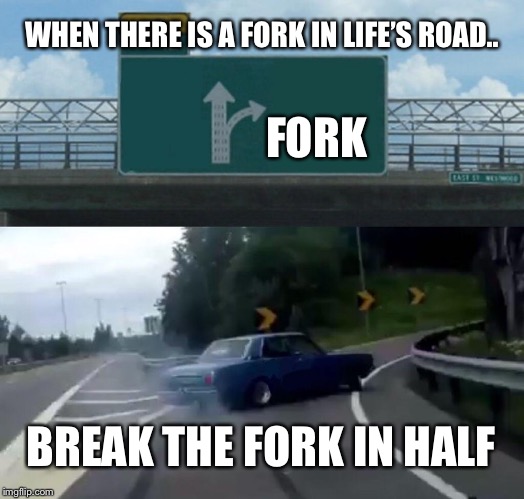 Left Exit 12 Off Ramp | WHEN THERE IS A FORK IN LIFE’S ROAD.. FORK; BREAK THE FORK IN HALF | image tagged in memes,left exit 12 off ramp | made w/ Imgflip meme maker