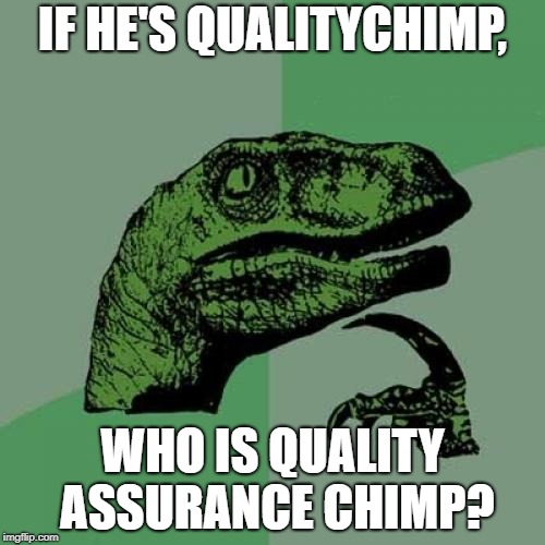 Philosoraptor Meme | IF HE'S QUALITYCHIMP, WHO IS QUALITY ASSURANCE CHIMP? | image tagged in memes,philosoraptor | made w/ Imgflip meme maker