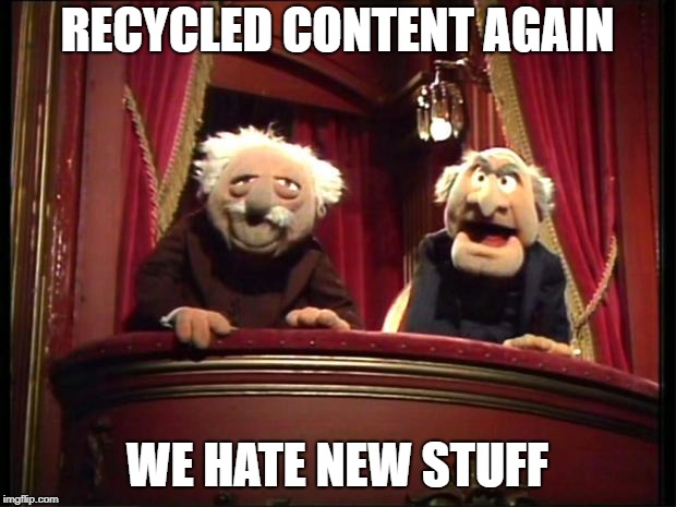 Statler and Waldorf | RECYCLED CONTENT AGAIN; WE HATE NEW STUFF | image tagged in statler and waldorf | made w/ Imgflip meme maker