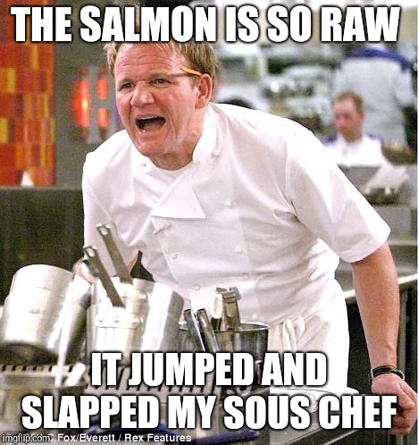 Chef Gordon Ramsay Meme | THE SALMON IS SO RAW; IT JUMPED AND SLAPPED MY SOUS CHEF | image tagged in memes,chef gordon ramsay | made w/ Imgflip meme maker