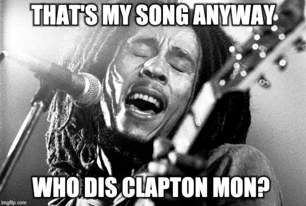 Bob Marley | THAT'S MY SONG ANYWAY WHO DIS CLAPTON MON? | image tagged in bob marley | made w/ Imgflip meme maker