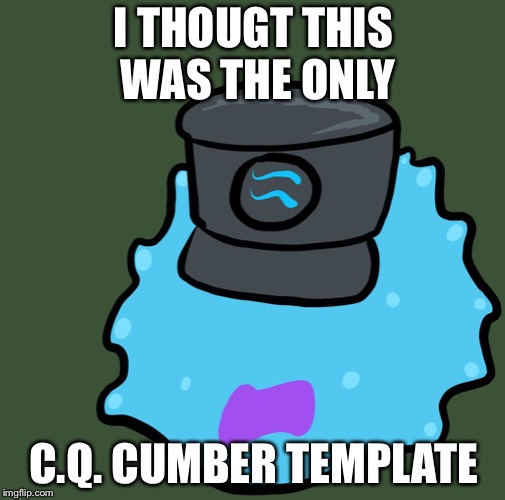 TEST FAILED | I THOUGT THIS WAS THE ONLY C.Q. CUMBER TEMPLATE | image tagged in test failed | made w/ Imgflip meme maker