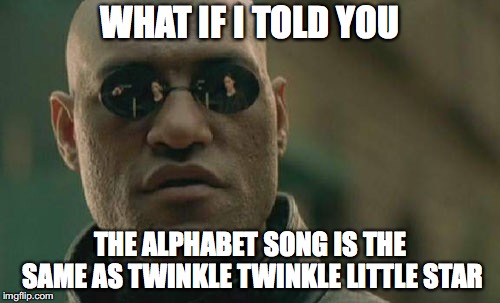 Matrix Morpheus Meme | WHAT IF I TOLD YOU; THE ALPHABET SONG IS THE SAME AS TWINKLE TWINKLE LITTLE STAR | image tagged in memes,matrix morpheus | made w/ Imgflip meme maker