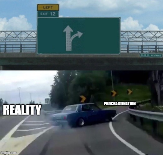Left Exit 12 Off Ramp | PROCRASTINATION; REALITY | image tagged in memes,left exit 12 off ramp | made w/ Imgflip meme maker