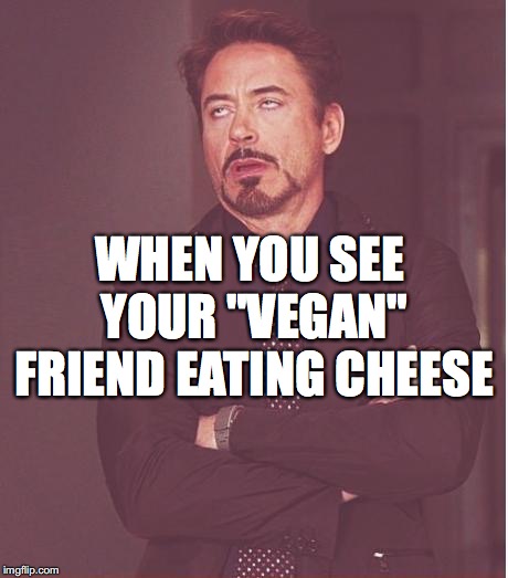 Face You Make Robert Downey Jr | WHEN YOU SEE YOUR "VEGAN" FRIEND EATING CHEESE | image tagged in memes,face you make robert downey jr | made w/ Imgflip meme maker