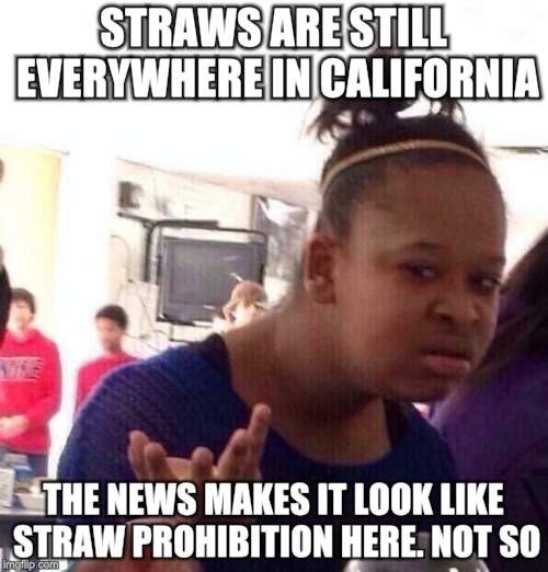 Black Girl Wat Meme | STRAWS ARE STILL EVERYWHERE IN CALIFORNIA THE NEWS MAKES IT LOOK LIKE STRAW PROHIBITION HERE. NOT SO | image tagged in memes,black girl wat | made w/ Imgflip meme maker