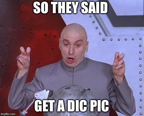 Dr Evil Laser | SO THEY SAID; GET A DIC PIC | image tagged in memes,dr evil laser | made w/ Imgflip meme maker