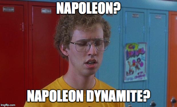 Napoleon Dynamite Skills | NAPOLEON? NAPOLEON DYNAMITE? | image tagged in napoleon dynamite skills | made w/ Imgflip meme maker