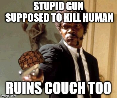 Say That Again I Dare You | STUPID GUN SUPPOSED TO KILL HUMAN; RUINS COUCH TOO | image tagged in memes,say that again i dare you,scumbag | made w/ Imgflip meme maker