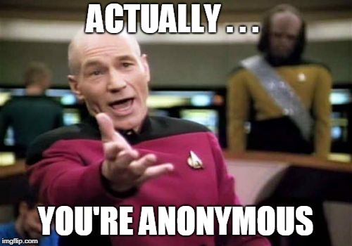 Picard Wtf Meme | ACTUALLY . . . YOU'RE ANONYMOUS | image tagged in memes,picard wtf | made w/ Imgflip meme maker