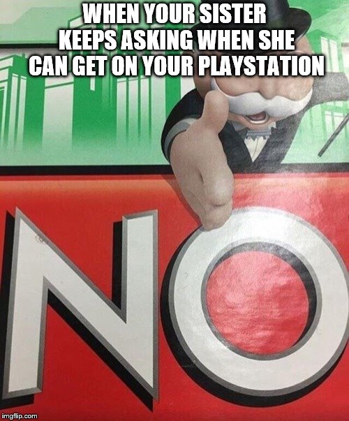 That Moment... Another Monopoly NO Meme | WHEN YOUR SISTER KEEPS ASKING WHEN SHE CAN GET ON YOUR PLAYSTATION | image tagged in monopoly,playstation | made w/ Imgflip meme maker