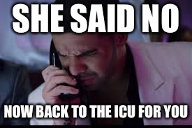 SHE SAID NO NOW BACK TO THE ICU FOR YOU | made w/ Imgflip meme maker