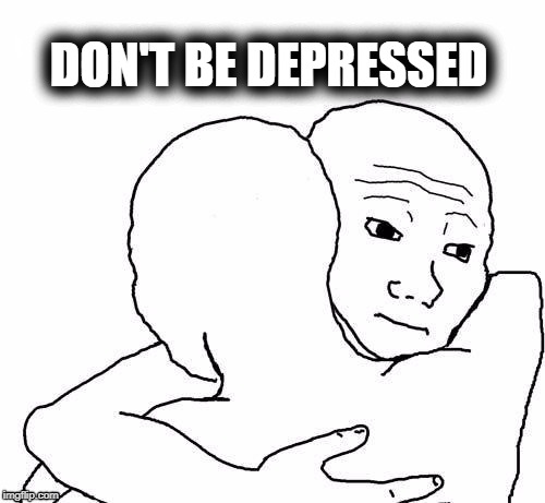 awww hug | DON'T BE DEPRESSED | image tagged in awww hug | made w/ Imgflip meme maker
