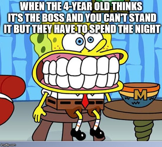 Another That Moment... Fake Smile Meme | WHEN THE 4-YEAR OLD THINKS IT'S THE BOSS AND YOU CAN'T STAND IT BUT THEY HAVE TO SPEND THE NIGHT | image tagged in spongebob,annoyed,sleepover | made w/ Imgflip meme maker