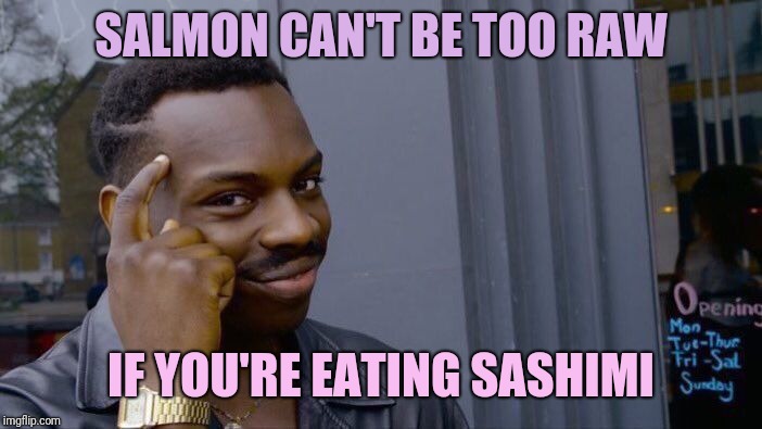 Roll Safe Think About It Meme | SALMON CAN'T BE TOO RAW IF YOU'RE EATING SASHIMI | image tagged in memes,roll safe think about it | made w/ Imgflip meme maker