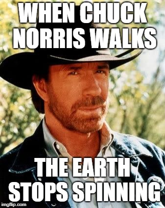 Chuck Norris | WHEN CHUCK NORRIS WALKS; THE EARTH STOPS SPINNING | image tagged in memes,chuck norris | made w/ Imgflip meme maker