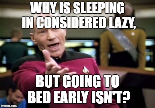 I would like to put forward the #AllSleepMatters Movement | WHY IS SLEEPING IN CONSIDERED LAZY, BUT GOING TO BED EARLY ISN'T? | image tagged in memes,picard wtf | made w/ Imgflip meme maker