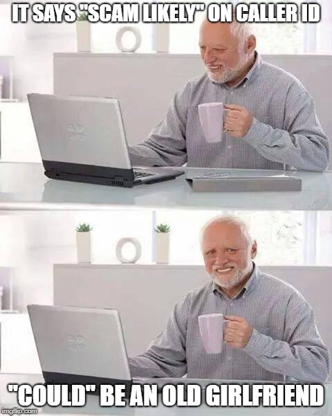 Hide the Pain Harold | IT SAYS "SCAM LIKELY" ON CALLER ID; "COULD" BE AN OLD GIRLFRIEND | image tagged in memes,hide the pain harold | made w/ Imgflip meme maker