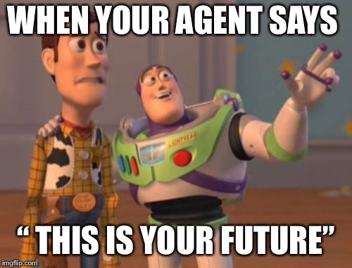 X, X Everywhere | WHEN YOUR AGENT SAYS; “ THIS IS YOUR FUTURE” | image tagged in x x everywhere | made w/ Imgflip meme maker