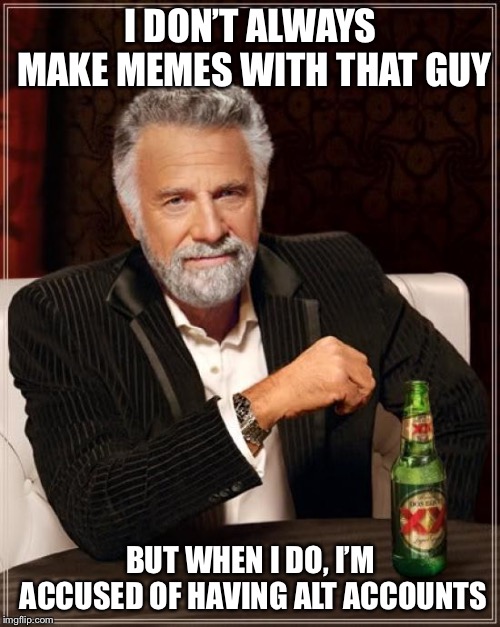 The Most Interesting Man In The World Meme | I DON’T ALWAYS MAKE MEMES WITH THAT GUY BUT WHEN I DO, I’M ACCUSED OF HAVING ALT ACCOUNTS | image tagged in memes,the most interesting man in the world | made w/ Imgflip meme maker