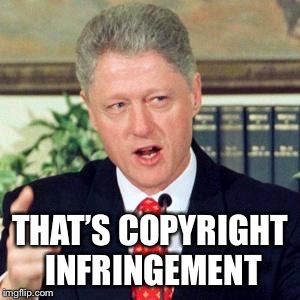 Bill, I did not | THAT’S COPYRIGHT INFRINGEMENT | image tagged in bill i did not | made w/ Imgflip meme maker