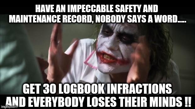 Log books | HAVE AN IMPECCABLE SAFETY AND MAINTENANCE RECORD, NOBODY SAYS A WORD..... GET 30 LOGBOOK INFRACTIONS AND EVERYBODY LOSES THEIR MINDS !! | image tagged in memes,and everybody loses their minds | made w/ Imgflip meme maker