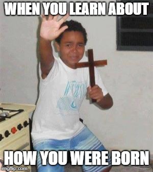 Scared Kid | WHEN YOU LEARN ABOUT; HOW YOU WERE BORN | image tagged in scared kid | made w/ Imgflip meme maker