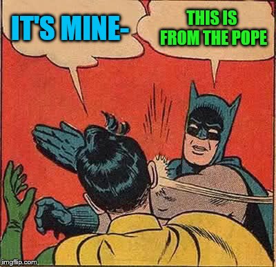 Batman Slapping Robin Meme | IT'S MINE- THIS IS FROM THE POPE | image tagged in memes,batman slapping robin | made w/ Imgflip meme maker