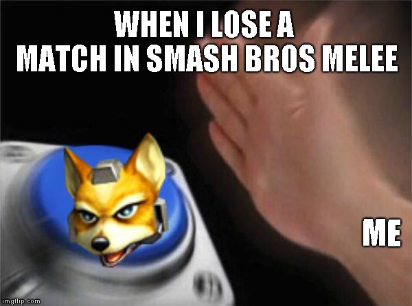 Melee | WHEN I LOSE A MATCH IN SMASH BROS MELEE; ME | image tagged in memes,blank nut button,melee,fox | made w/ Imgflip meme maker