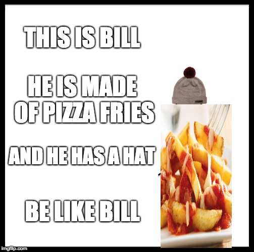 Be Like Bill | THIS IS BILL; HE IS MADE OF PIZZA FRIES; AND HE HAS A HAT; BE LIKE BILL | image tagged in memes,be like bill | made w/ Imgflip meme maker