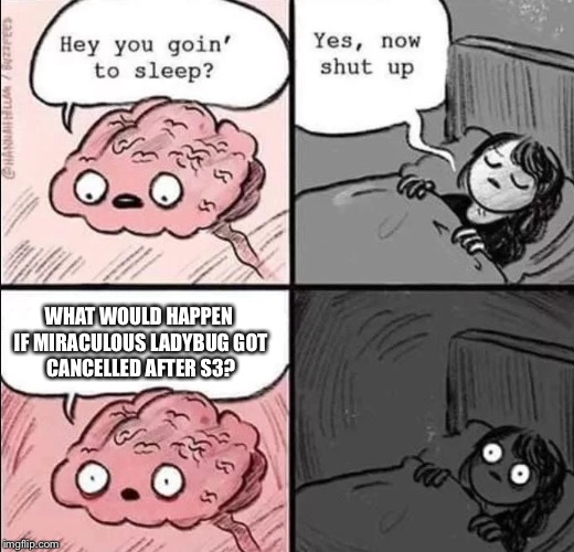 This was literally me a few moments ago. | WHAT WOULD HAPPEN IF MIRACULOUS LADYBUG
GOT CANCELLED AFTER S3? | image tagged in waking up brain,memes,miraculous ladybug,season 3,cant sleep | made w/ Imgflip meme maker
