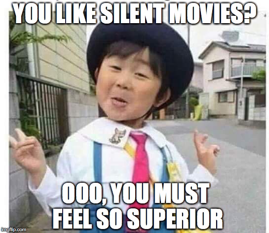 Gen Z Says... | YOU LIKE SILENT MOVIES? OOO, YOU MUST FEEL SO SUPERIOR | image tagged in chinese girl,movies | made w/ Imgflip meme maker