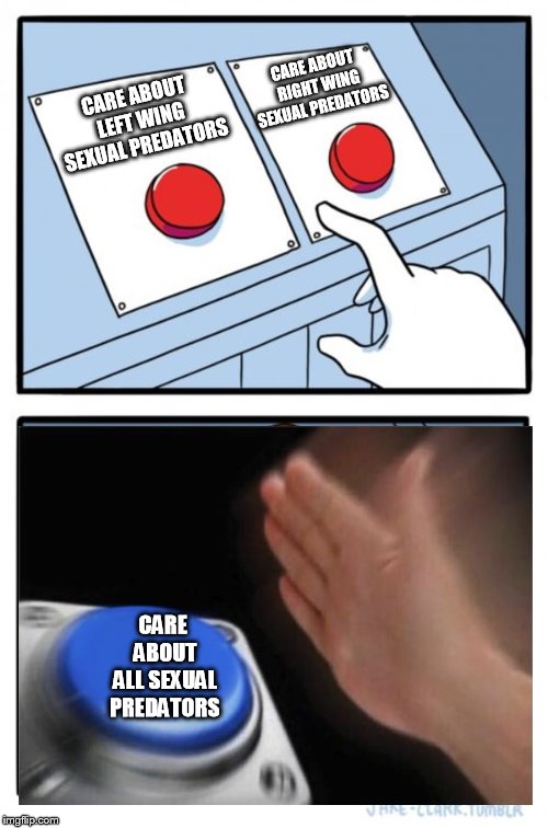 not a hard chioce | CARE ABOUT LEFT WING SEXUAL PREDATORS CARE ABOUT RIGHT WING SEXUAL PREDATORS CARE ABOUT ALL SEXUAL PREDATORS | image tagged in memes,two buttons | made w/ Imgflip meme maker