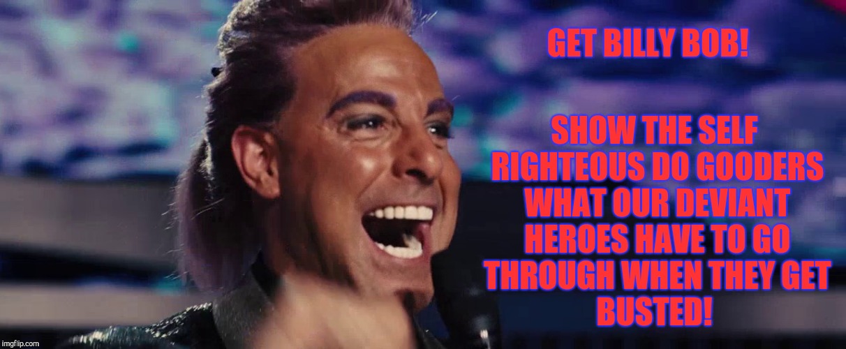 Hunger Games - Caesar Flickerman (Stanley Tucci) | GET BILLY BOB! SHOW THE SELF RIGHTEOUS DO GOODERS WHAT OUR DEVIANT HEROES HAVE TO GO THROUGH WHEN THEY GET        BUSTED! | image tagged in hunger games - caesar flickerman stanley tucci | made w/ Imgflip meme maker
