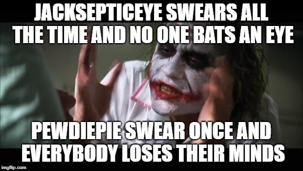 And everybody loses their minds | JACKSEPTICEYE SWEARS ALL THE TIME AND NO ONE BATS AN EYE; PEWDIEPIE SWEAR ONCE AND EVERYBODY LOSES THEIR MINDS | image tagged in memes,and everybody loses their minds | made w/ Imgflip meme maker