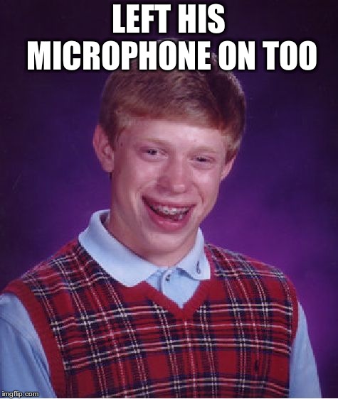 Bad Luck Brian Meme | LEFT HIS MICROPHONE ON TOO | image tagged in memes,bad luck brian | made w/ Imgflip meme maker