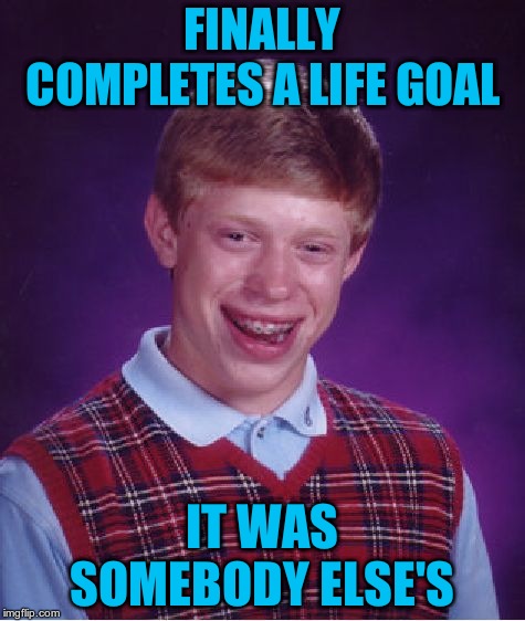 Bad Luck Brian Meme |  FINALLY COMPLETES A LIFE GOAL; IT WAS SOMEBODY ELSE'S | image tagged in memes,bad luck brian | made w/ Imgflip meme maker