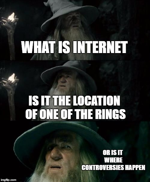Confused Gandalf Meme | WHAT IS INTERNET; IS IT THE LOCATION OF ONE OF THE RINGS; OR IS IT WHERE CONTROVERSIES HAPPEN | image tagged in memes,confused gandalf | made w/ Imgflip meme maker
