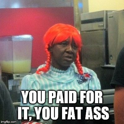 wendys | YOU PAID FOR IT, YOU FAT ASS | image tagged in wendys | made w/ Imgflip meme maker