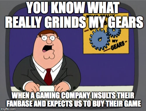 Peter Griffin News Meme | YOU KNOW WHAT REALLY GRINDS MY GEARS; WHEN A GAMING COMPANY INSULTS THEIR FANBASE AND EXPECTS US TO BUY THEIR GAME | image tagged in memes,peter griffin news | made w/ Imgflip meme maker
