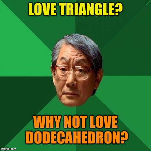 High Expectations Asian Father Meme | LOVE TRIANGLE? WHY NOT LOVE DODECAHEDRON? | image tagged in memes,high expectations asian father | made w/ Imgflip meme maker