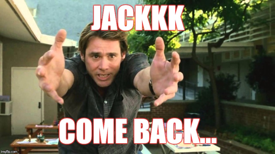 bruce almighty |  JACKKK; COME BACK... | image tagged in bruce almighty | made w/ Imgflip meme maker