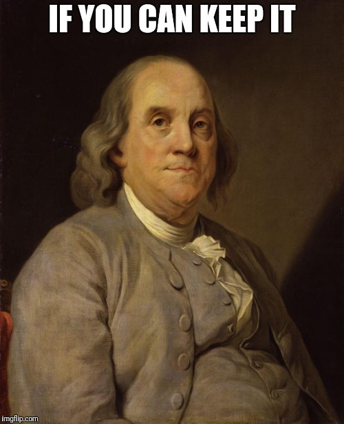 Benjamin Franklin | IF YOU CAN KEEP IT | image tagged in benjamin franklin | made w/ Imgflip meme maker
