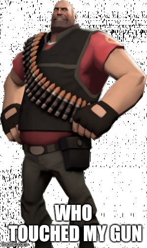 alright... | WHO TOUCHED MY GUN | image tagged in tf2 heavy,heavy,team fortress 2,memes,funny,funny memes | made w/ Imgflip meme maker