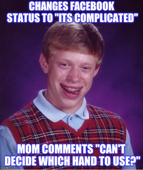 saw this one on a news site and had to share it here lol | CHANGES FACEBOOK STATUS TO "ITS COMPLICATED"; MOM COMMENTS "CAN'T DECIDE WHICH HAND TO USE?" | image tagged in memes,bad luck brian | made w/ Imgflip meme maker