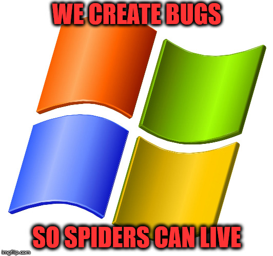 microsoft logo | WE CREATE BUGS SO SPIDERS CAN LIVE | image tagged in microsoft logo | made w/ Imgflip meme maker