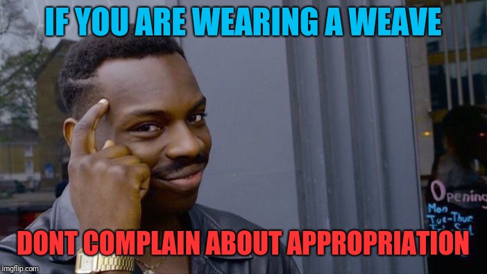 Roll Safe Think About It | IF YOU ARE WEARING A WEAVE; DONT COMPLAIN ABOUT APPROPRIATION | image tagged in memes,roll safe think about it | made w/ Imgflip meme maker