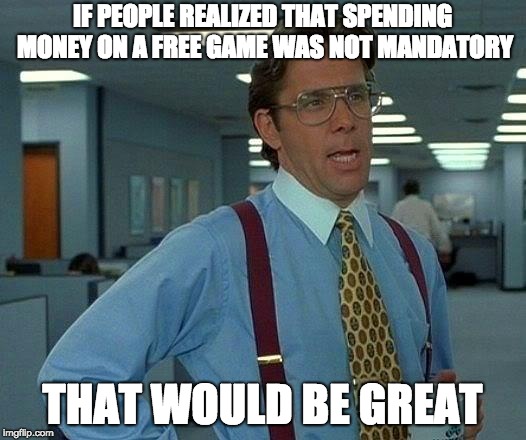 *cough* *cough* Fortnite |  IF PEOPLE REALIZED THAT SPENDING MONEY ON A FREE GAME WAS NOT MANDATORY; THAT WOULD BE GREAT | image tagged in memes,that would be great | made w/ Imgflip meme maker